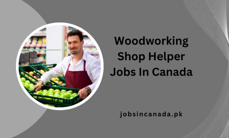 Woodworking Shop Helper Jobs In Canada