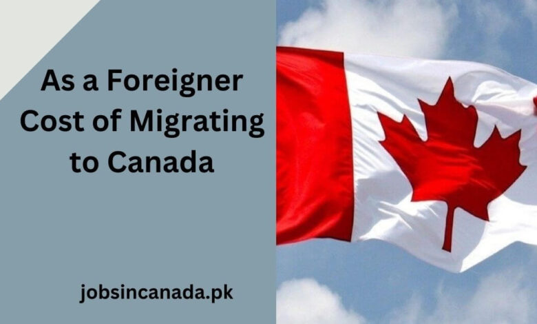 As a Foreigner Cost of Migrating to Canada