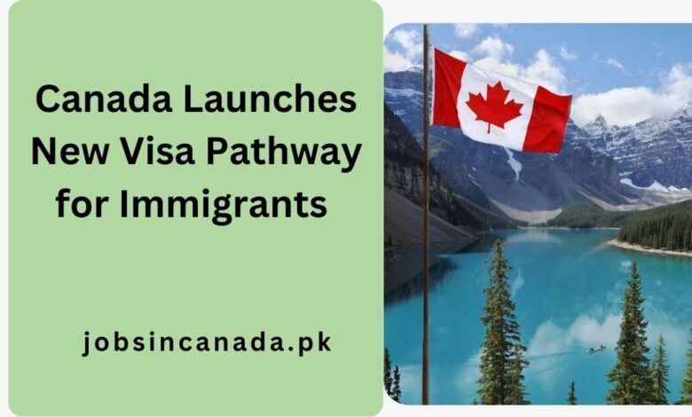 Canada Launches New Visa Pathway for Immigrants