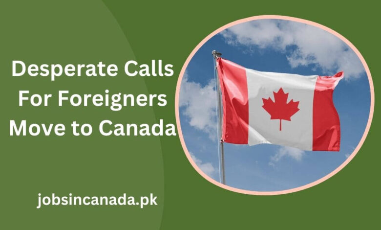 Desperate Calls For Foreigners Move to Canada