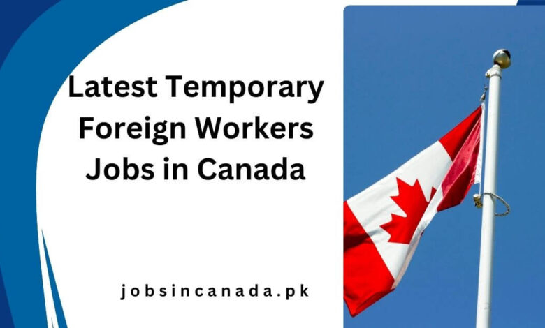 Latest Temporary Foreign Workers Jobs in Canada