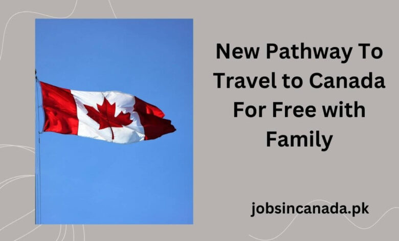 New Pathway To Travel to Canada For Free with Family